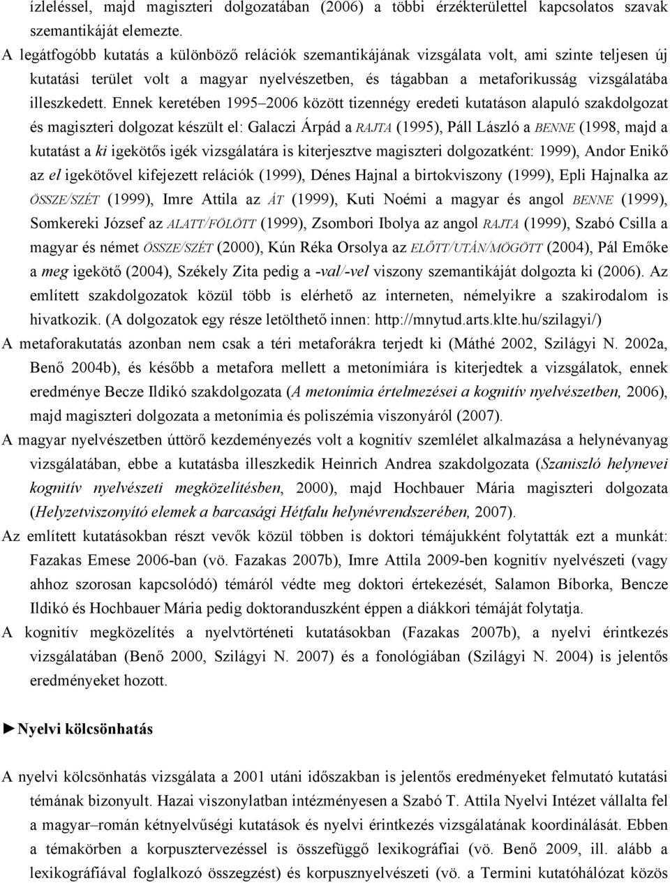 Ennek keretében 1995 2006 között tizennégy eredeti kutatáson alapuló szakdolgozat és magiszteri dolgozat készült el: Galaczi Árpád a RAJTA (1995), Páll László a BENNE (1998, majd a kutatást a ki