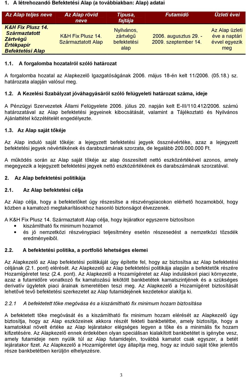 . Üzleti évei Az Alap üzleti éve a naptári évvel egyezik meg 1.1. A forgalomba hozatalról szóló határozat A forgalomba hozatal az Alapkezelő Igazgatóságának 2006. május 18-én kelt 11/2006. (05.18.) sz.