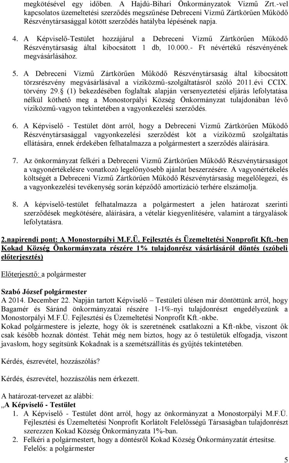 A Képviselő-Testület hozzájárul a Debreceni Vízmű Zártkörűen Működő Részvénytársaság által kibocsátott 1 db, 10.000.- Ft névértékű részvényének megvásárlásához. 5.