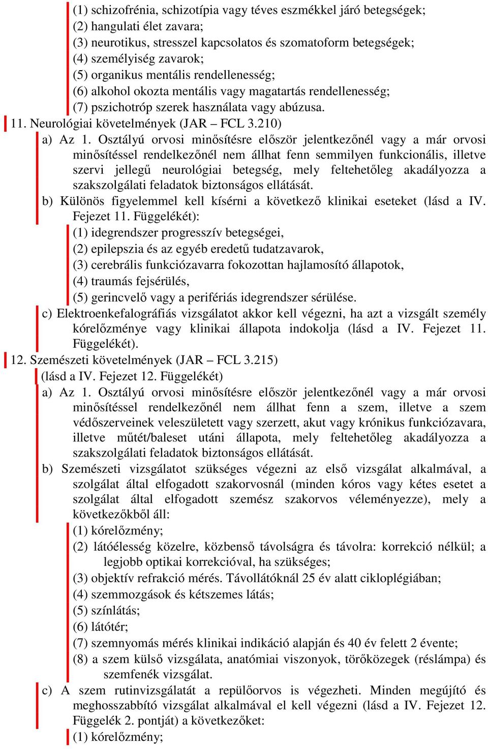 Osztályú orvosi minősítésre először jelentkezőnél vagy a már orvosi minősítéssel rendelkezőnél nem állhat fenn semmilyen funkcionális, illetve szervi jellegű neurológiai betegség, mely feltehetőleg