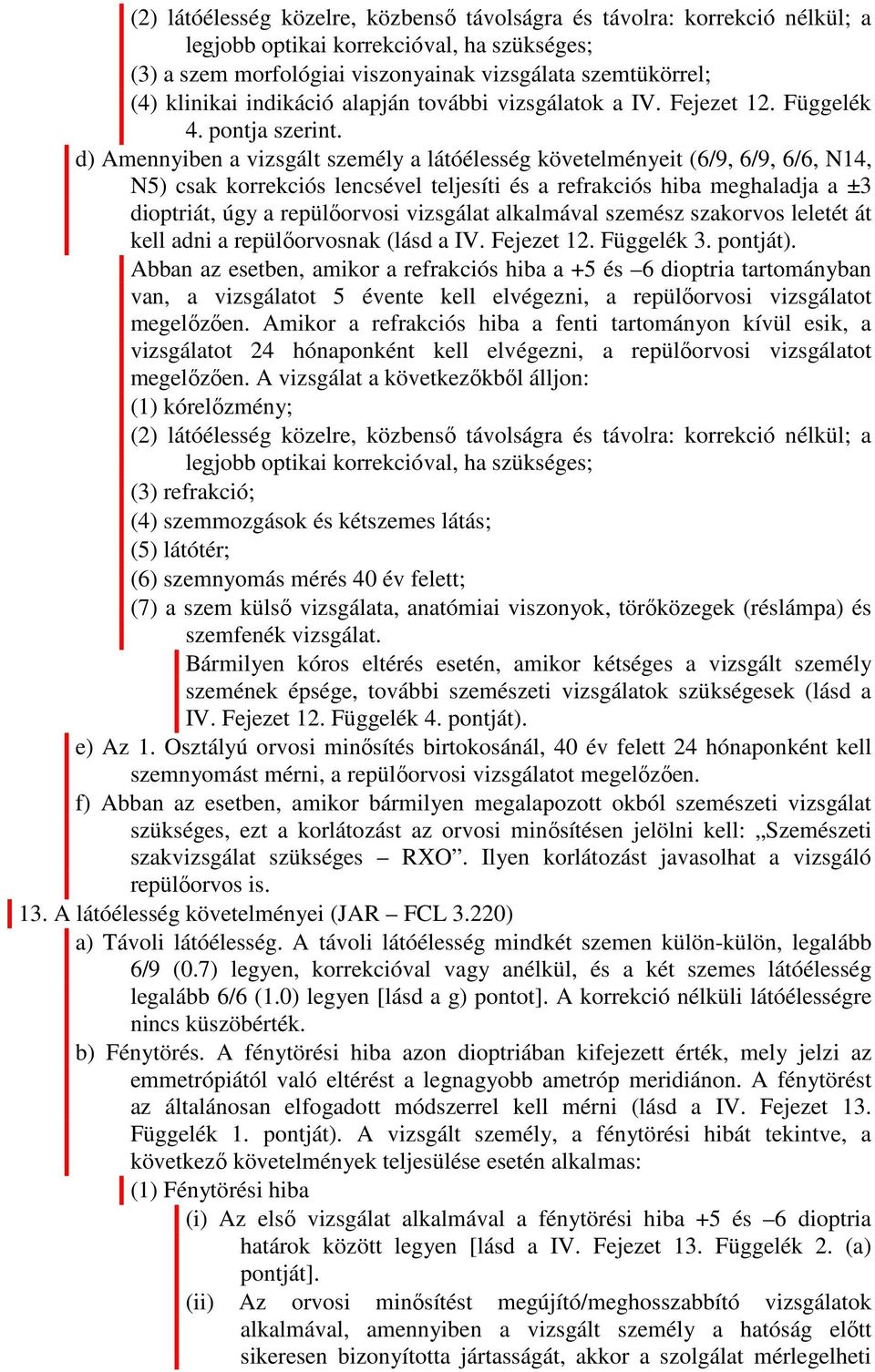 d) Amennyiben a vizsgált személy a látóélesség követelményeit (6/9, 6/9, 6/6, N14, N5) csak korrekciós lencsével teljesíti és a refrakciós hiba meghaladja a ±3 dioptriát, úgy a repülőorvosi vizsgálat