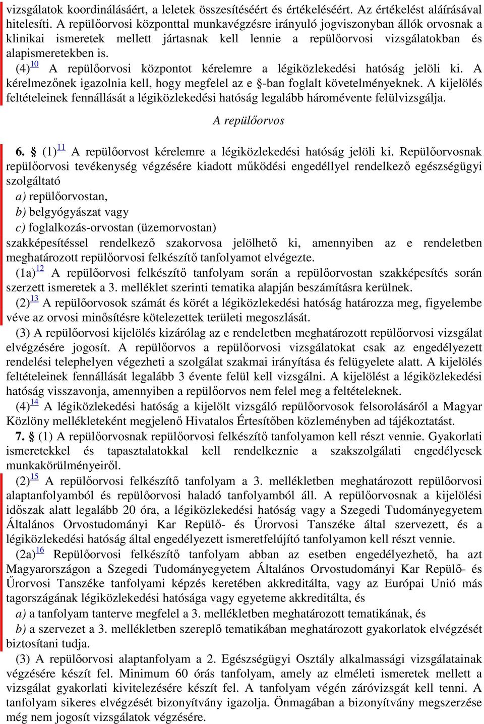 (4) 10 A repülőorvosi központot kérelemre a légiközlekedési hatóság jelöli ki. A kérelmezőnek igazolnia kell, hogy megfelel az e -ban foglalt követelményeknek.