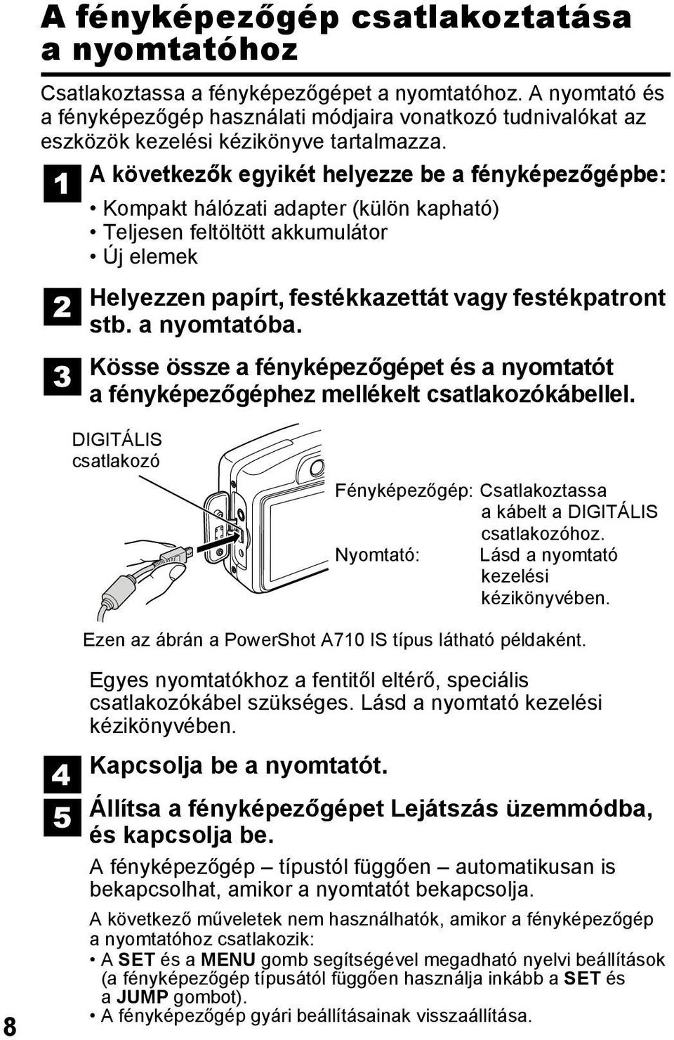 A következők egyikét helyezze be a fényképezőgépbe: Kompakt hálózati adapter (külön kapható) Teljesen feltöltött akkumulátor Új elemek Helyezzen papírt, festékkazettát vagy festékpatront stb.