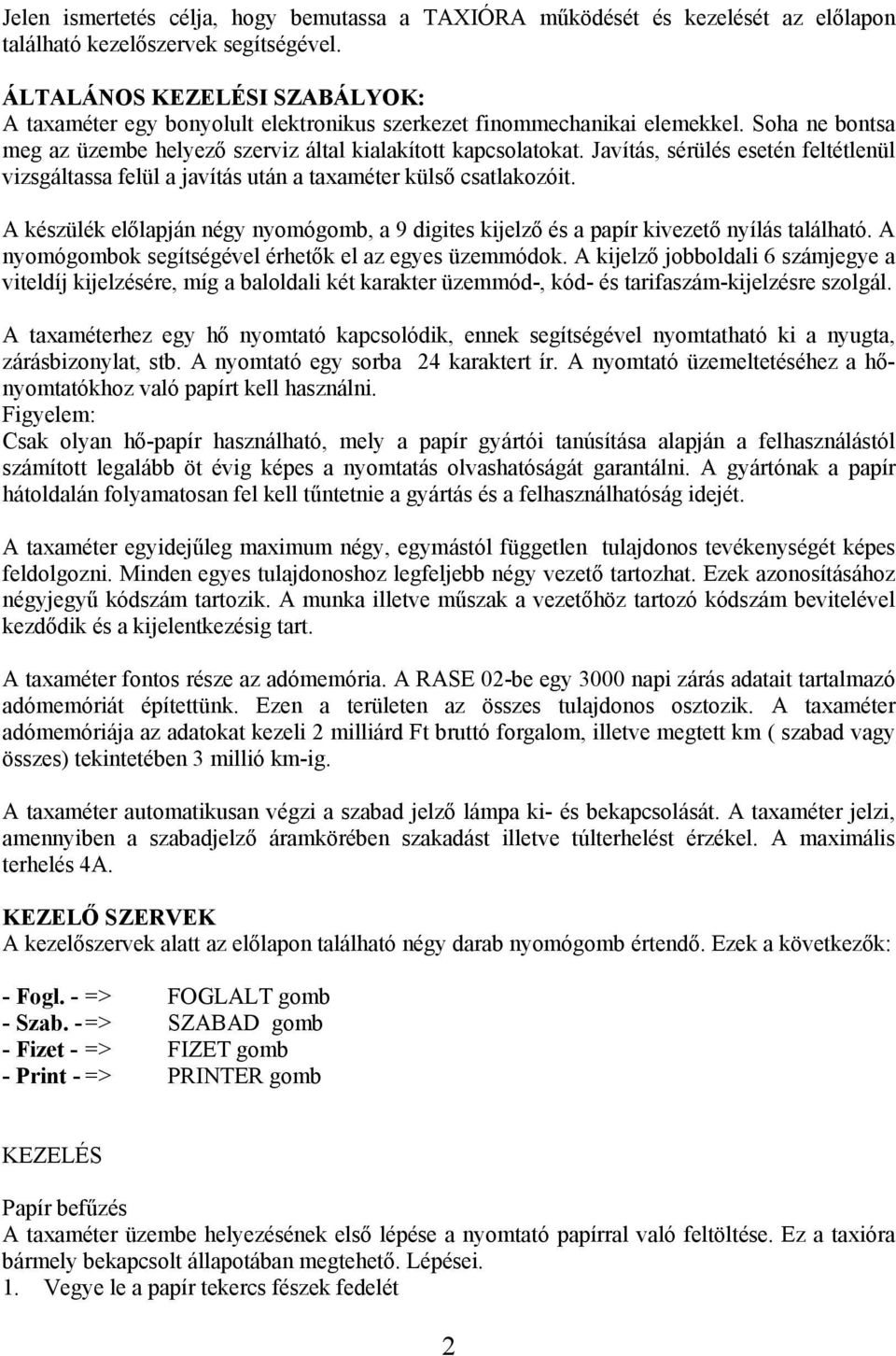 Javítás, sérülés esetén feltétlenül vizsgáltassa felül a javítás után a taxaméter külső csatlakozóit. A készülék előlapján négy nyomógomb, a 9 digites kijelző és a papír kivezető nyílás található.