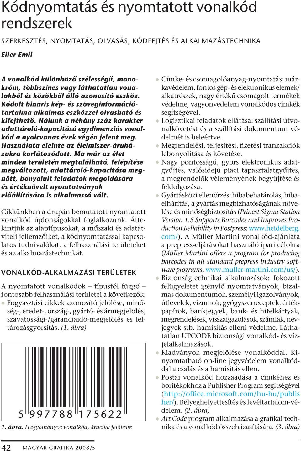 Nálunk a néhány száz karakter adattároló-kapacitású egydimenziós vonalkód a nyolcvanas évek végén jelent meg. Használata eleinte az élelmiszer-áruházakra korlátozódott.