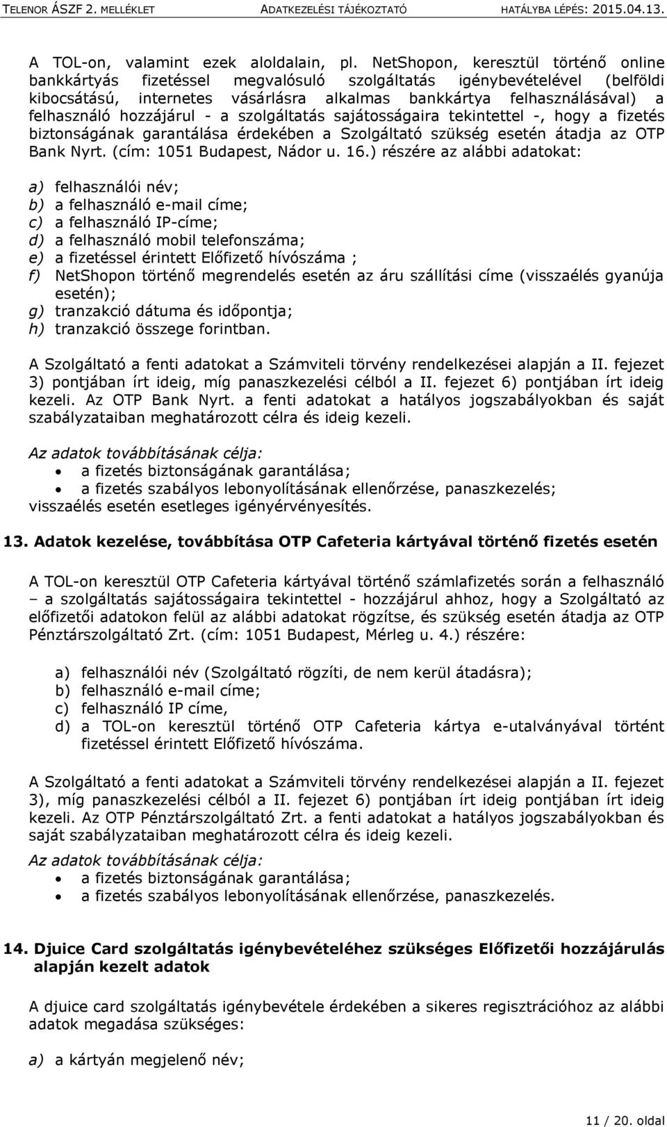 hozzájárul - a szolgáltatás sajátosságaira tekintettel -, hogy a fizetés biztonságának garantálása érdekében a Szolgáltató szükség esetén átadja az OTP Bank Nyrt. (cím: 1051 Budapest, Nádor u. 16.