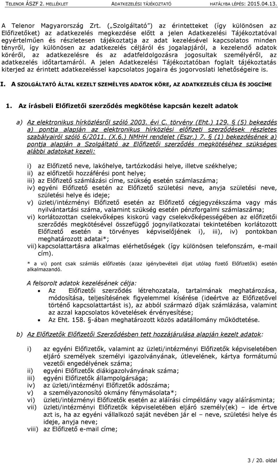 kapcsolatos minden tényről, így különösen az adatkezelés céljáról és jogalapjáról, a kezelendő adatok köréről, az adatkezelésre és az adatfeldolgozásra jogosultak személyéről, az adatkezelés