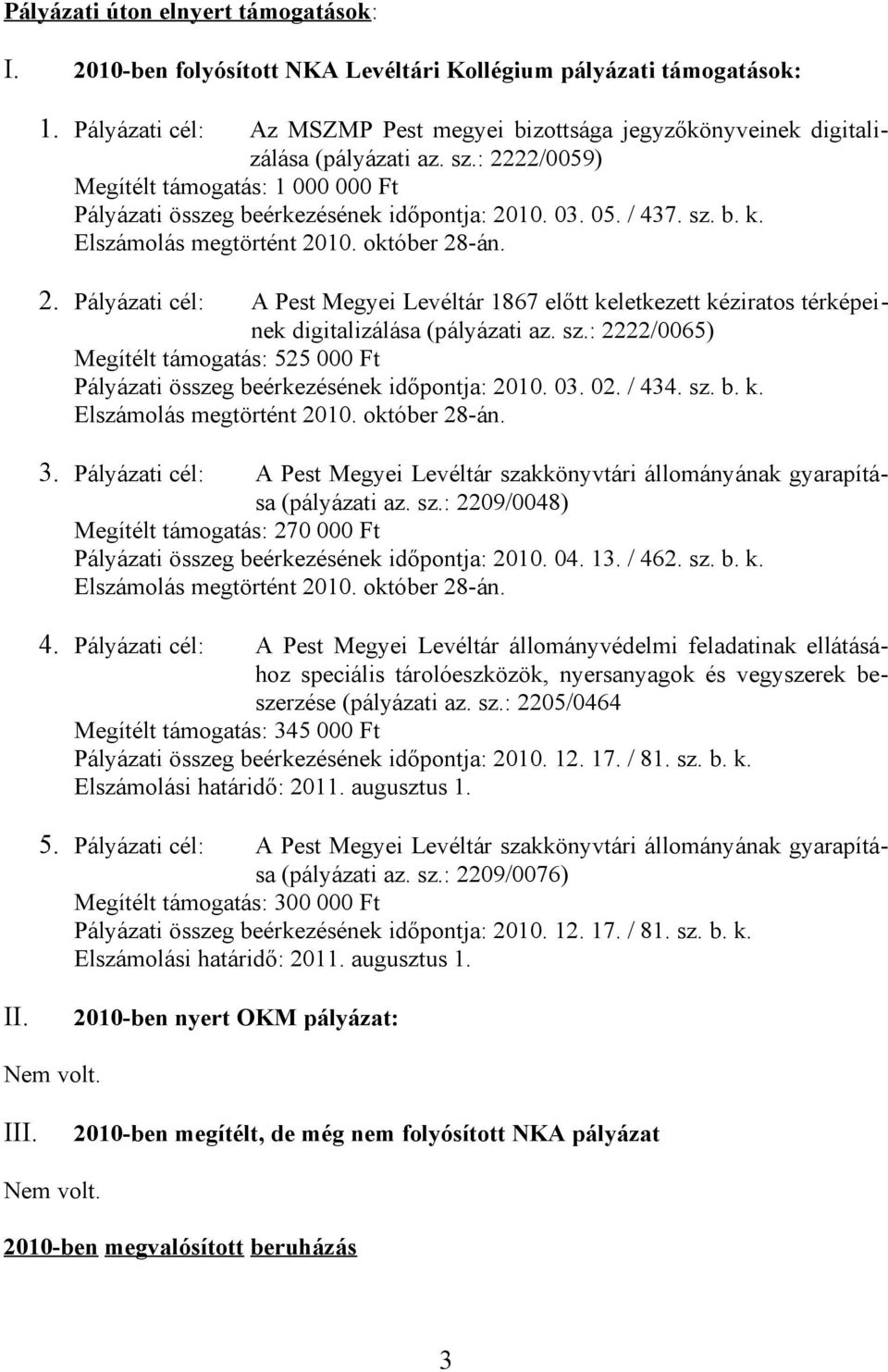 / 437. sz. b. k. Elszámolás megtörtént 2010. október 28-án. 2. Pályázati cél: A Pest Megyei Levéltár 1867 előtt keletkezett kéziratos térképeinek digitalizálása (pályázati az. sz.: 2222/0065) Megítélt támogatás: 525 000 Ft Pályázati összeg beérkezésének időpontja: 2010.