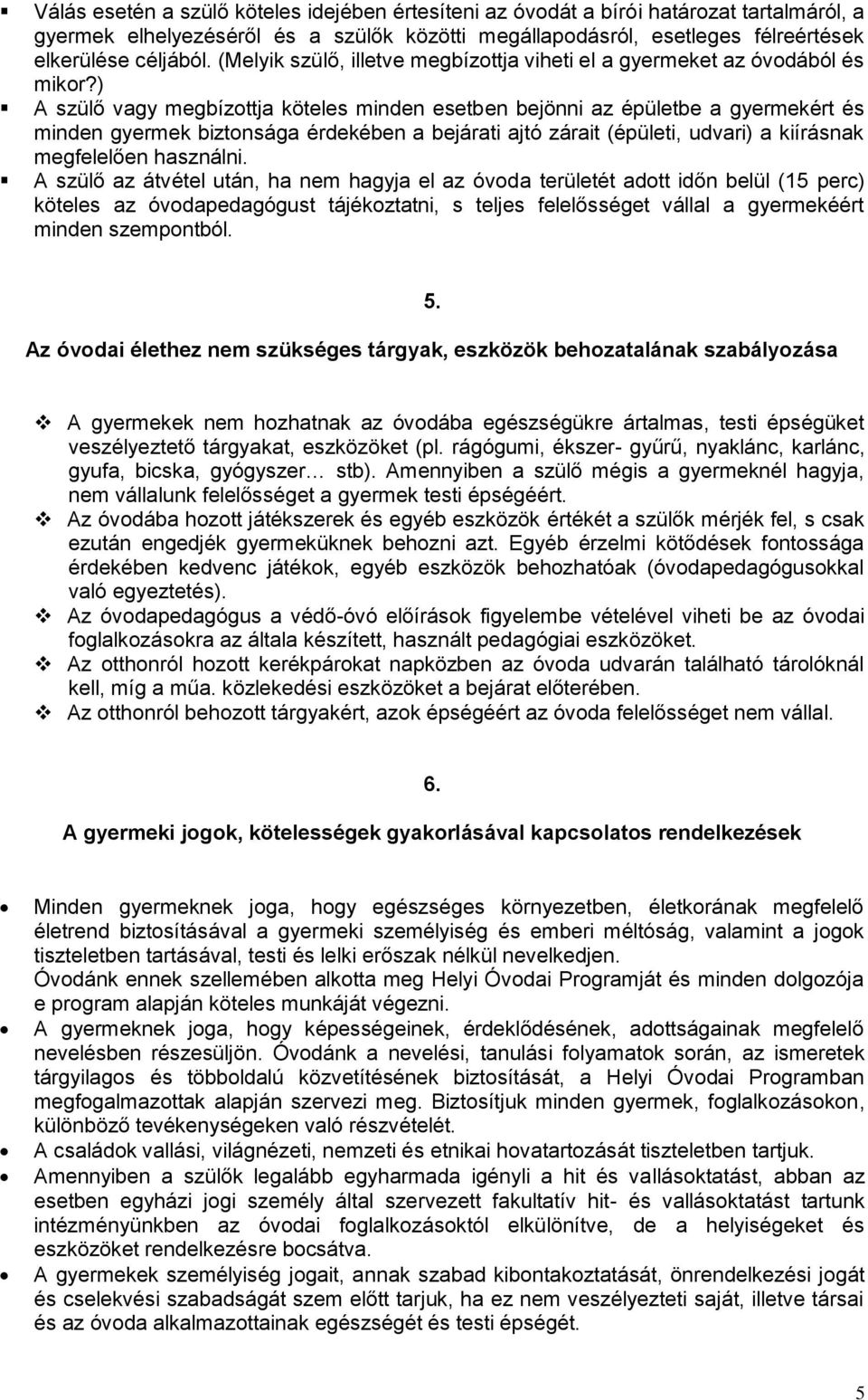 ) A szülő vagy megbízttja köteles minden esetben bejönni az épületbe a gyermekért és minden gyermek biztnsága érdekében a bejárati ajtó zárait (épületi, udvari) a kiírásnak megfelelően használni.