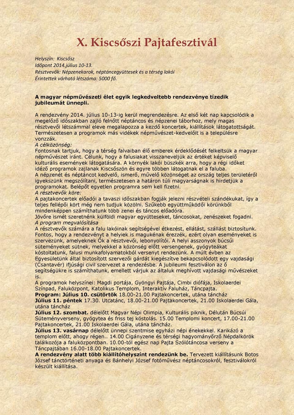 Az első két nap kapcsolódik a megelőző időszakban zajló felnőtt néptáncos és népzenei táborhoz, mely magas résztvevői létszámmal eleve megalapozza a kezdő koncertek, kiállítások látogatottságát.