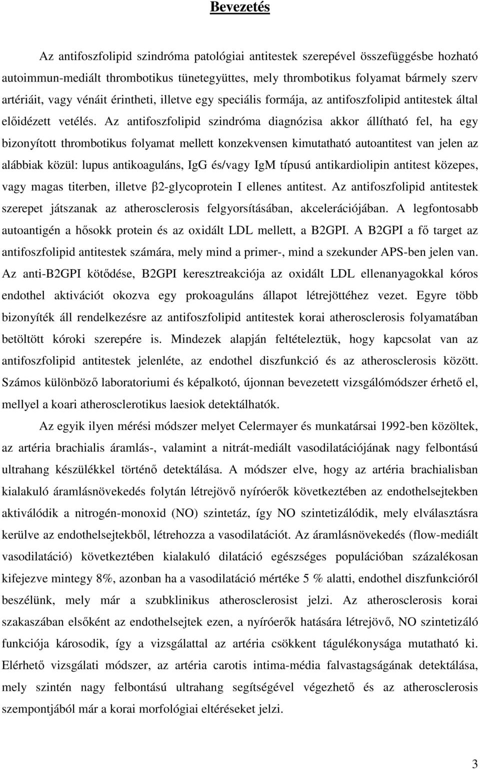 Az antifoszfolipid szindróma diagnózisa akkor állítható fel, ha egy bizonyított thrombotikus folyamat mellett konzekvensen kimutatható autoantitest van jelen az alábbiak közül: lupus antikoaguláns,