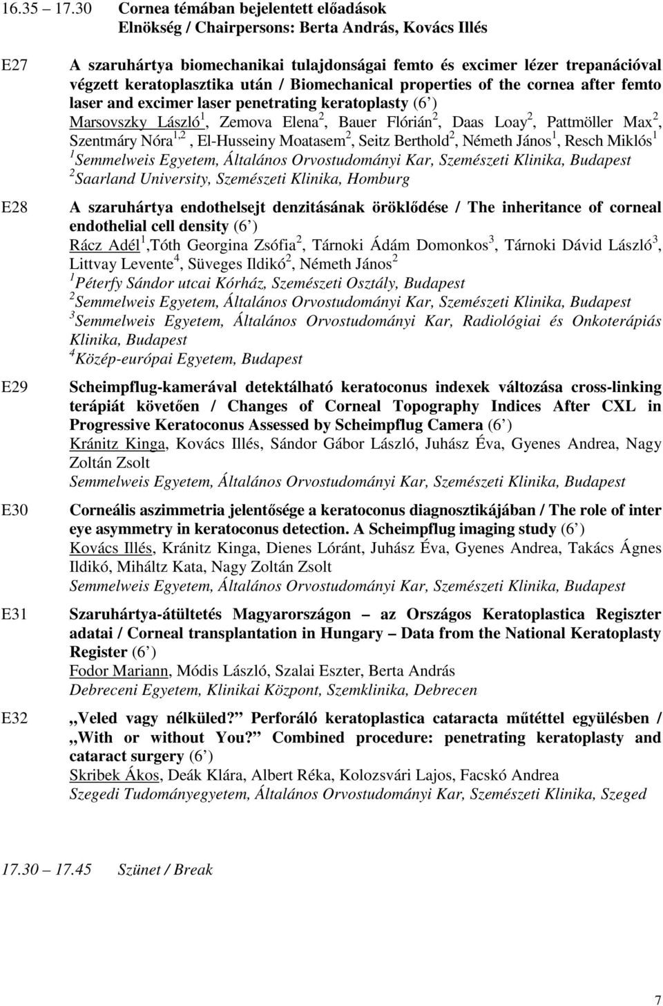 keratoplasztika után / Biomechanical properties of the cornea after femto laser and excimer laser penetrating keratoplasty (6 ) Marsovszky László 1, Zemova Elena 2, Bauer Flórián 2, Daas Loay 2,