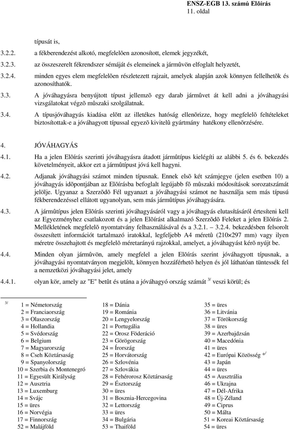 3. A jóváhagyásra benyújtott típust jellemzõ egy darab jármûvet át kell adni a jóváhagyási vizsgálatokat végzõ mûszaki szolgálatnak. 3.4.