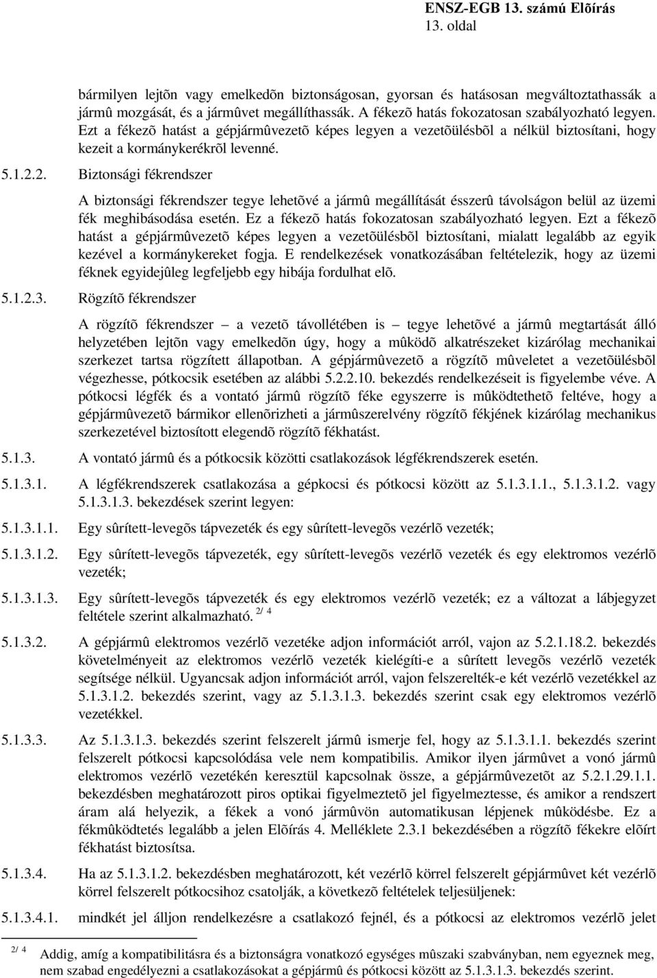 2. Biztonsági fékrendszer A biztonsági fékrendszer tegye lehetõvé a jármû megállítását ésszerû távolságon belül az üzemi fék meghibásodása esetén. Ez a fékezõ hatás fokozatosan szabályozható legyen.