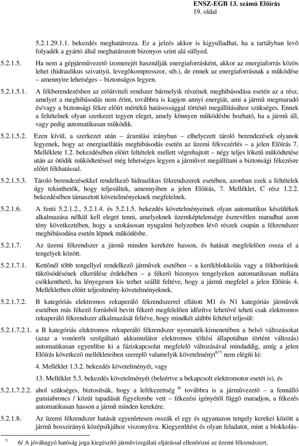 5.1. A fékberendezésben az erõátviteli rendszer bármelyik részének meghibásodása esetén az a rész, amelyet a meghibásodás nem érint, továbbra is kapjon annyi energiát, ami a jármû megmaradó és/vagy a