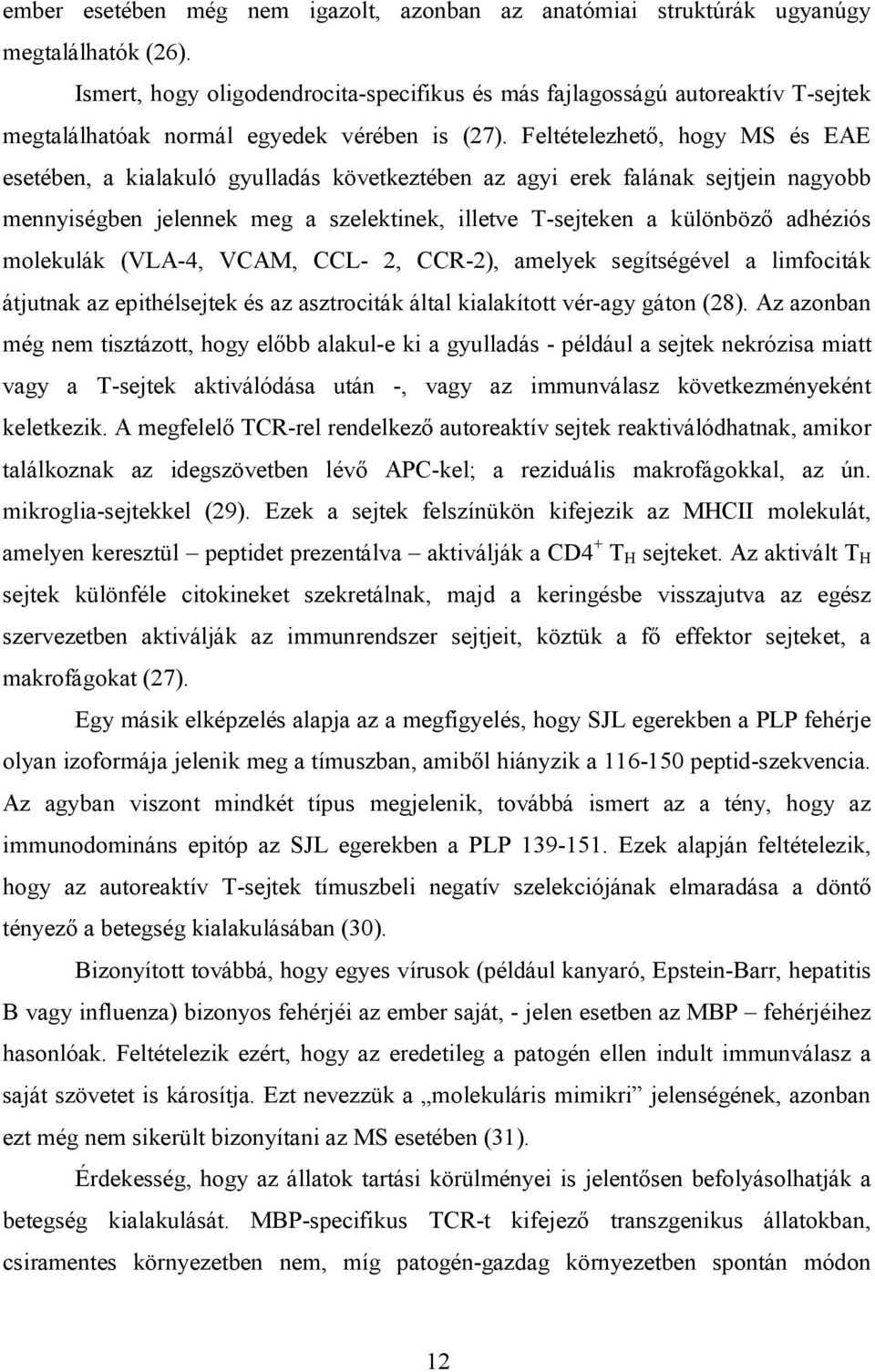 Feltételezhető, hogy MS és EAE esetében, a kialakuló gyulladás következtében az agyi erek falának sejtjein nagyobb mennyiségben jelennek meg a szelektinek, illetve T-sejteken a különböző adhéziós