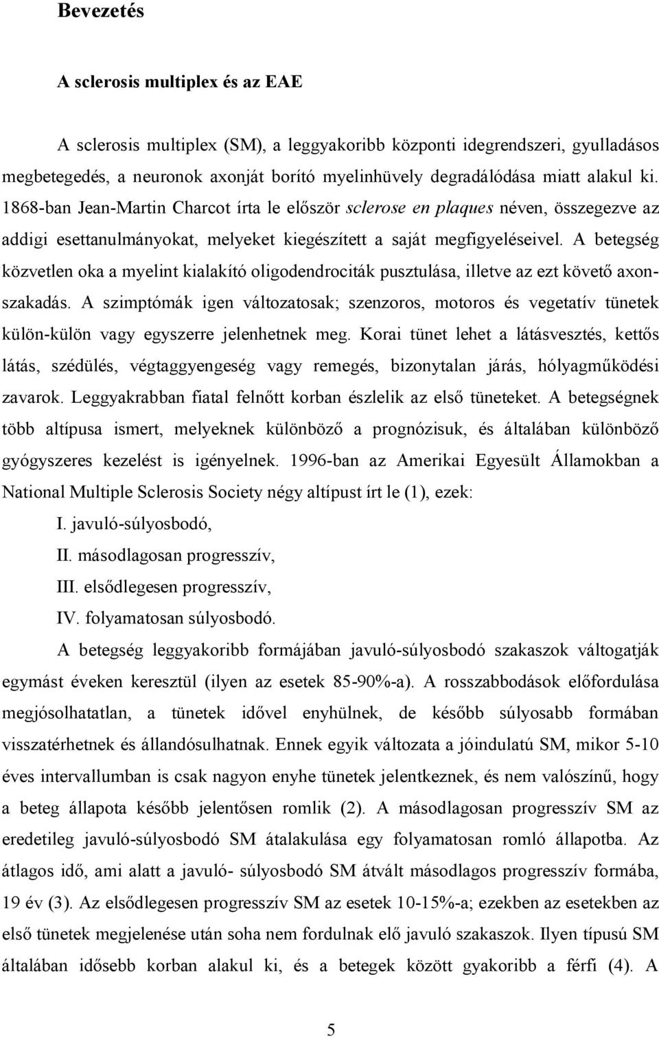 A betegség közvetlen oka a myelint kialakító oligodendrociták pusztulása, illetve az ezt követő axonszakadás.