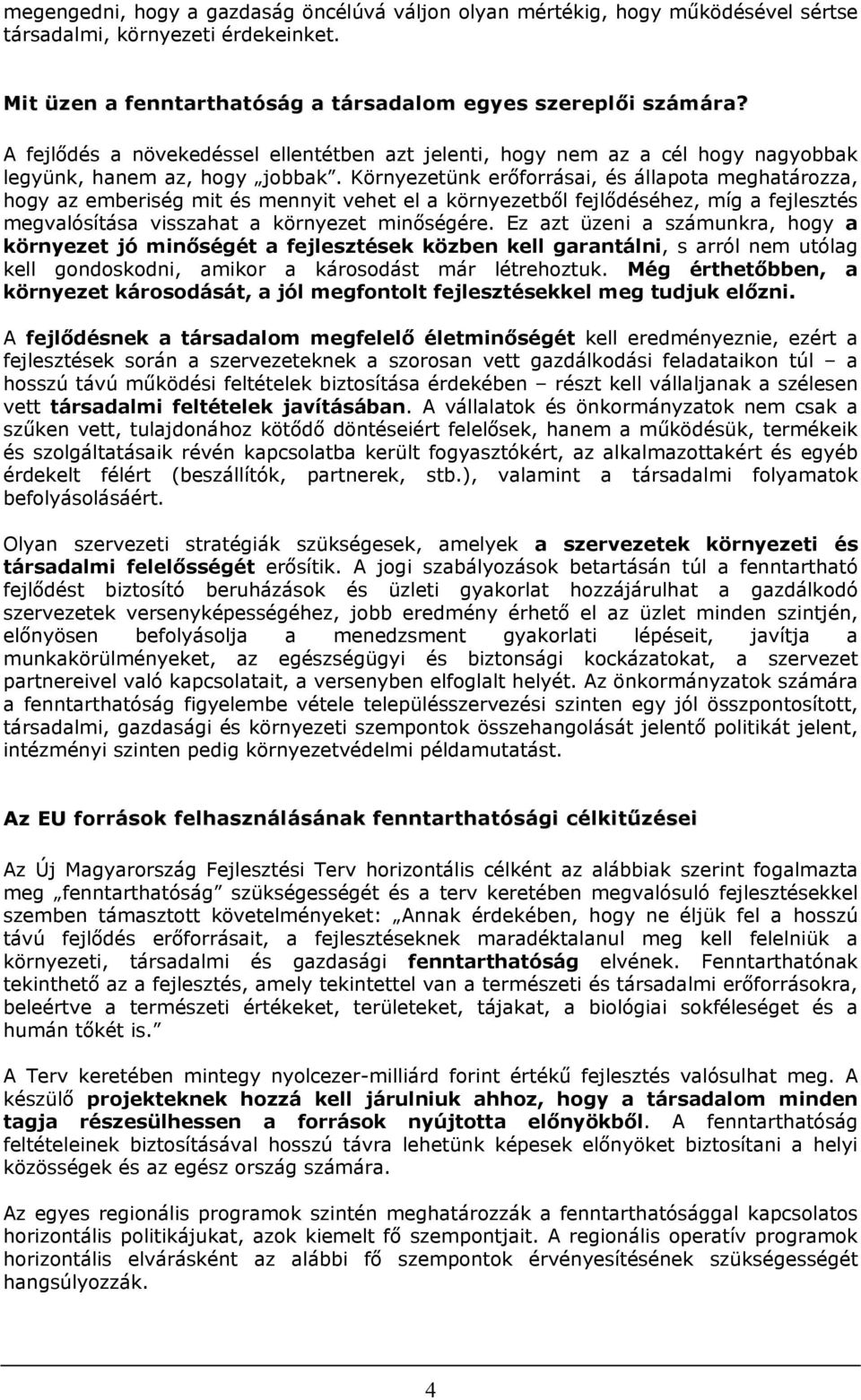 Környezetünk erőforrásai, és állapota meghatározza, hogy az emberiség mit és mennyit vehet el a környezetből fejlődéséhez, míg a fejlesztés megvalósítása visszahat a környezet minőségére.