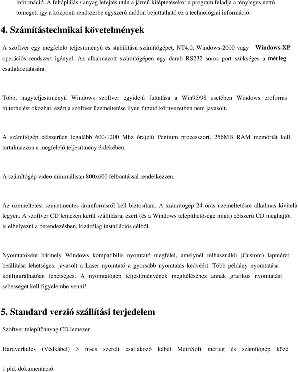 Az alkalmazott számítógépen egy darab RS232 soros port szükséges a mérleg csatlakoztatására.