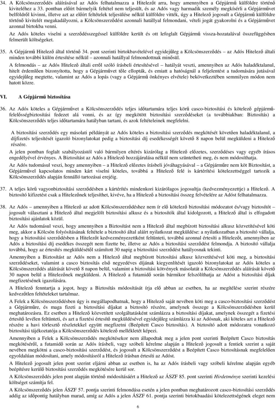 úgy a Hitelezı jogosult a Gépjármő külföldre történı kivitelét megakadályozni, a Kölcsönszerzıdést azonnali hatállyal felmondani, vételi jogát gyakorolni és a Gépjármővet azonnal birtokba venni.