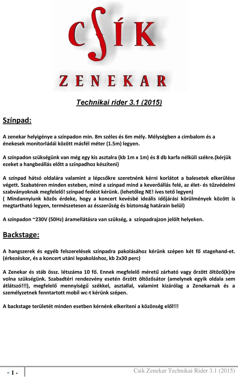 (kérjük ezeket a hangbeállás előtt a színpadhoz készíteni) A színpad hátsó oldalára valamint a lépcsőkre szeretnénk kérni korlátot a balesetek elkerülése végett.