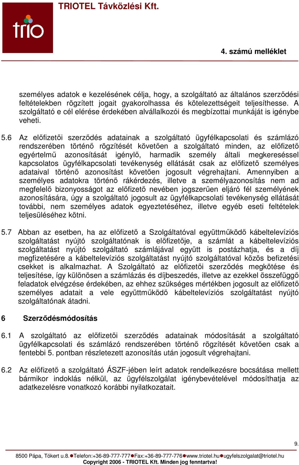 6 Az előfizetői szerződés adatainak a szolgáltató ügyfélkapcsolati és számlázó rendszerében történő rögzítését követően a szolgáltató minden, az előfizető egyértelmű azonosítását igénylő, harmadik