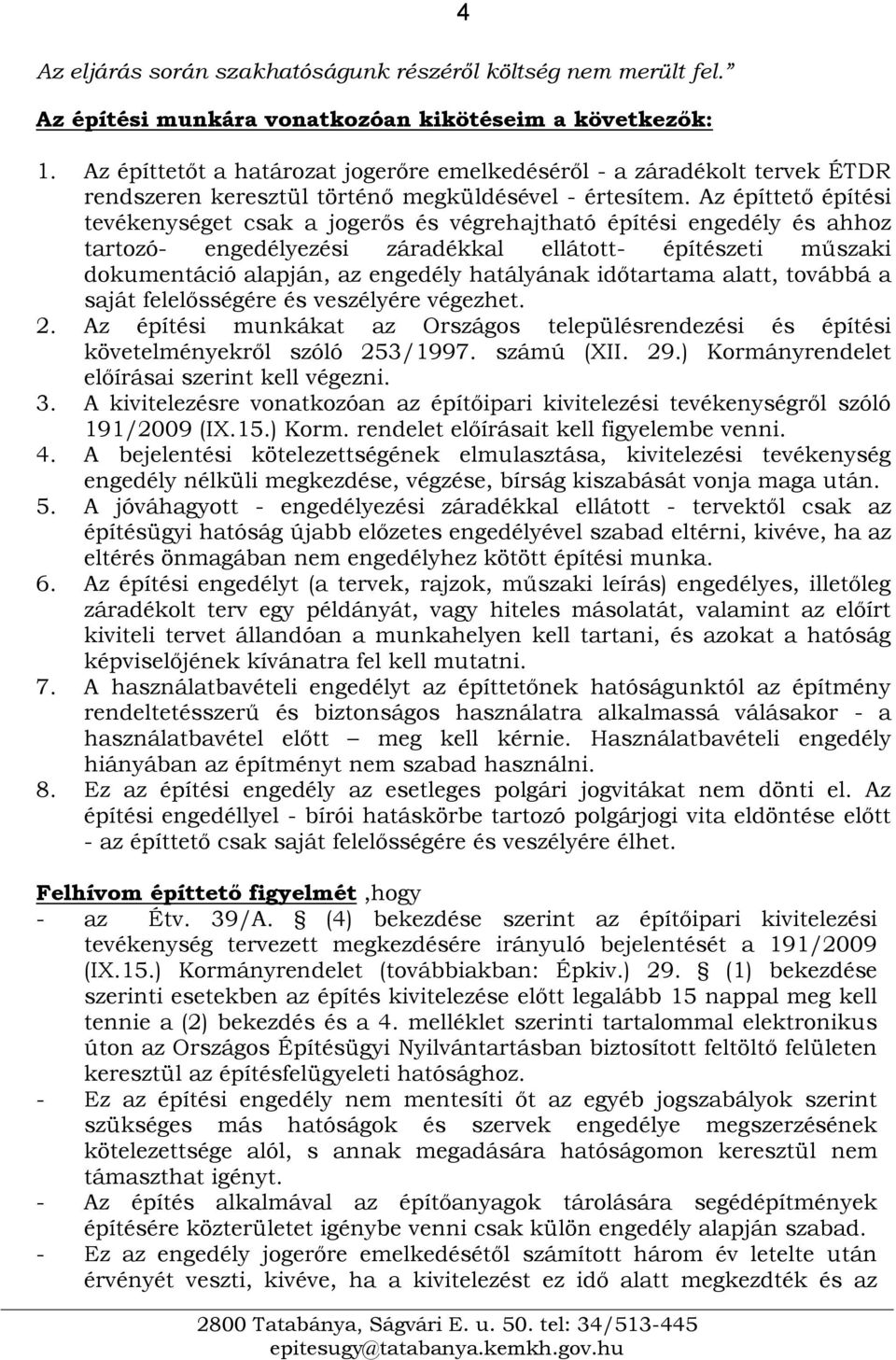 Az építtető építési tevékenységet csak a jogerős és végrehajtható építési engedély és ahhoz tartozó- engedélyezési záradékkal ellátott- építészeti műszaki dokumentáció alapján, az engedély hatályának