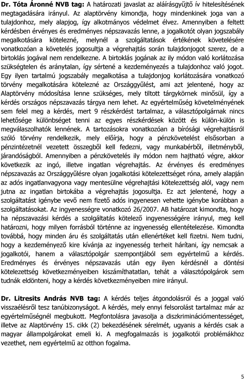 Amennyiben a feltett kérdésben érvényes és eredményes népszavazás lenne, a jogalkotót olyan jogszabály megalkotására kötelezné, melynél a szolgáltatások értékének követelésére vonatkozóan a követelés