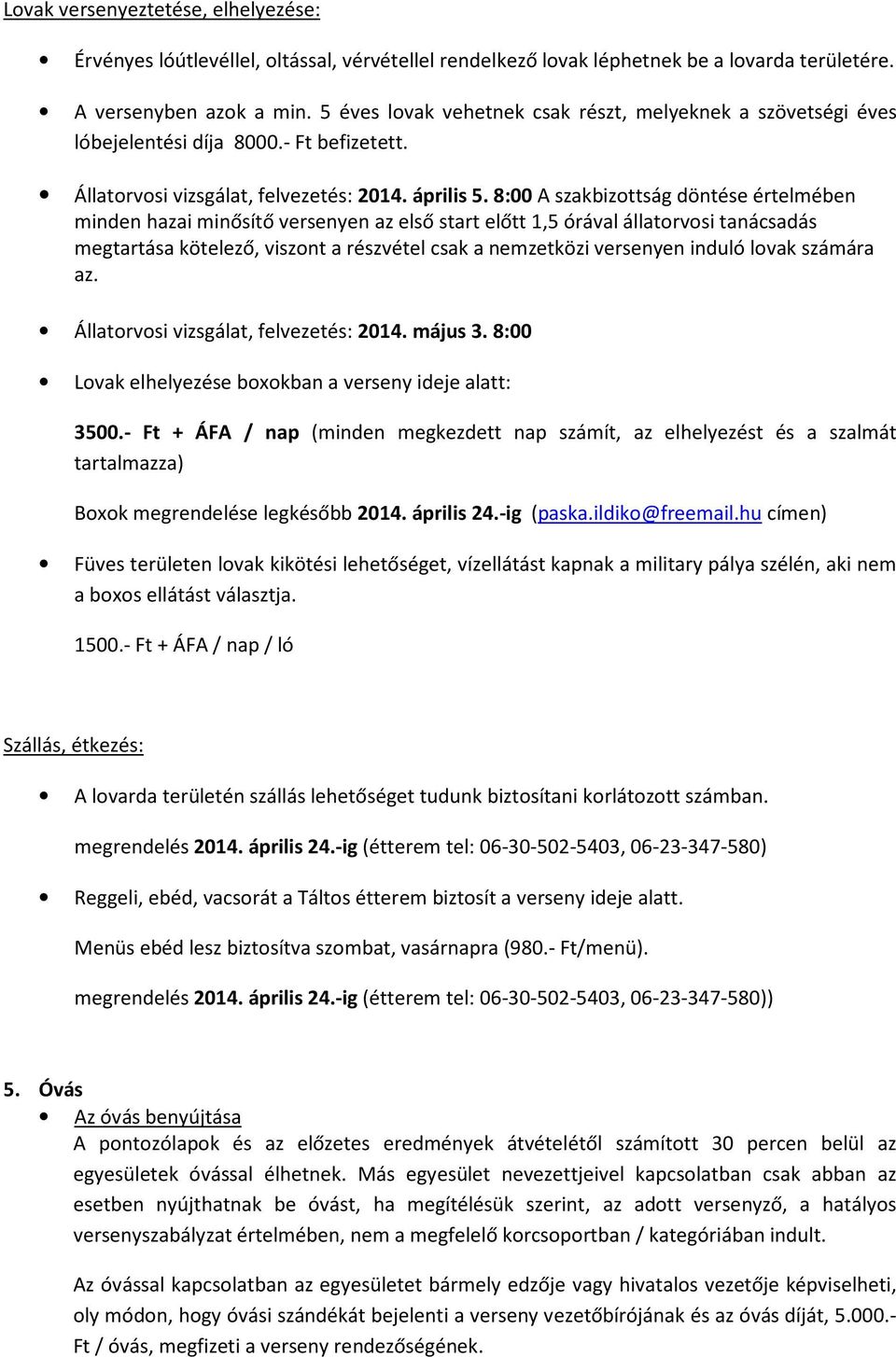 8:00 A szakbizottság döntése értelmében minden hazai minősítő versenyen az első start előtt 1,5 órával állatorvosi tanácsadás megtartása kötelező, viszont a részvétel csak a nemzetközi versenyen