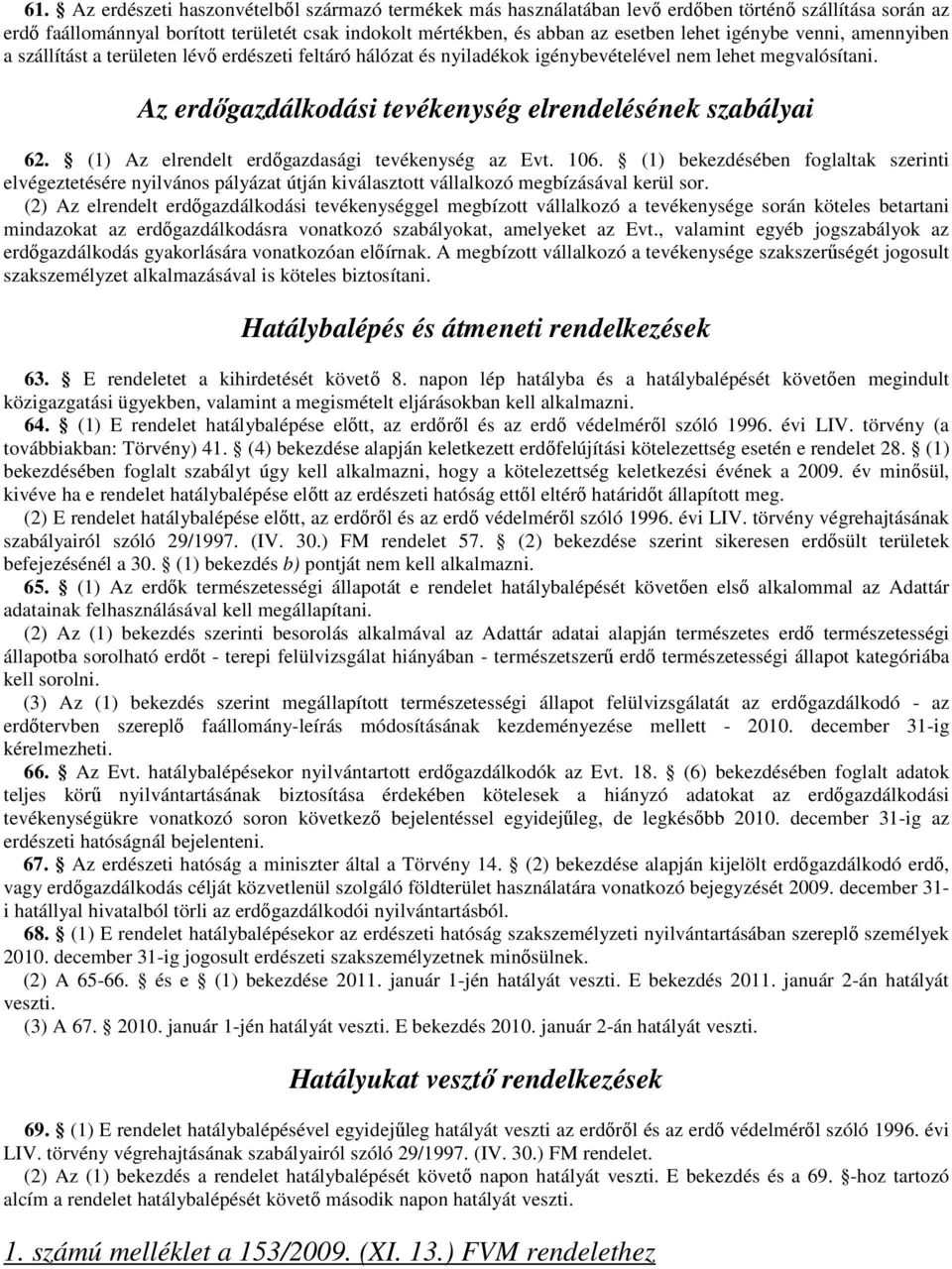 (1) Az elrendelt erdıgazdasági tevékenység az Evt. 106. (1) bekezdésében foglaltak szerinti elvégeztetésére nyilvános pályázat útján kiválasztott vállalkozó megbízásával kerül sor.