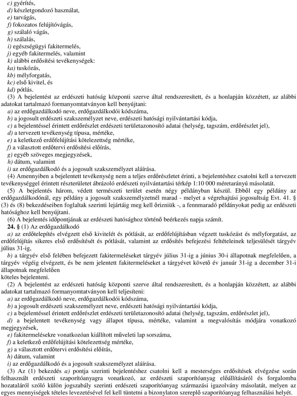 (3) A bejelentést az erdészeti hatóság központi szerve által rendszeresített, és a honlapján közzétett, az alábbi adatokat tartalmazó formanyomtatványon kell benyújtani: a) az erdıgazdálkodó neve,