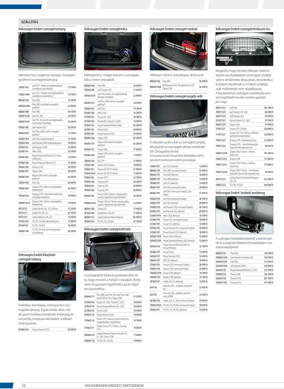 12 790 Ft 6R0061160 Polo (6R) 12 790 Ft 6R0061160A Polo (6R) variálható csomagtérpadlóval 22 890 Ft 6Q0061180 Polo (9N) 20 190 Ft 1K0061161B Golf (1K, 5K) 25 590 Ft 1K0061161A Golf (1K, 5K) emelt
