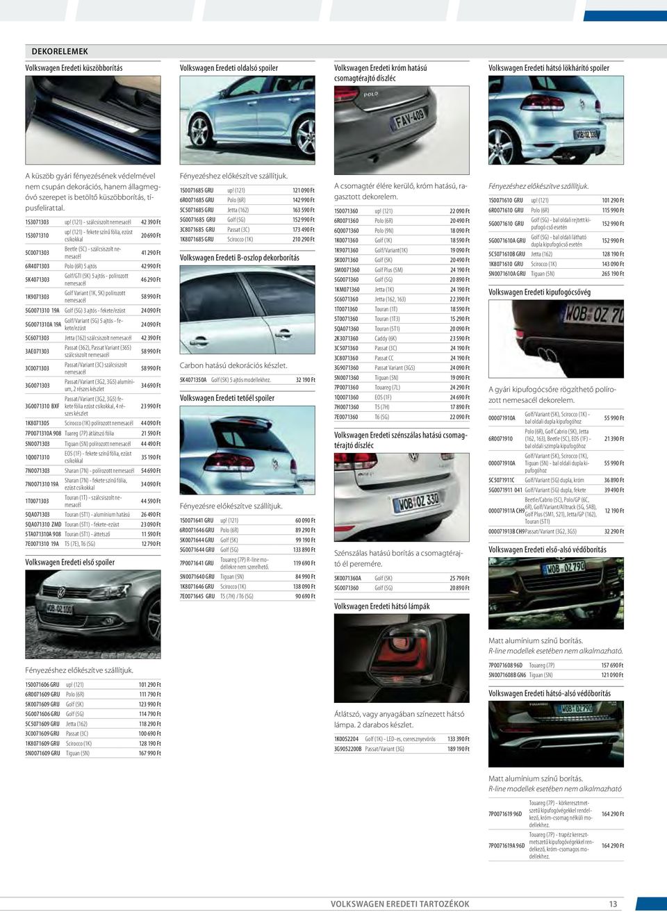 (121) - fekete színű fólia, ezüst csíkokkal 20 690 Ft 5C0071303 Beetle (5C) - szálcsiszolt nemesacél 41 290 Ft 6R4071303 Polo (6R) 5 ajtós 42 990 Ft 5K4071303 Golf/GTI (5K) 5 ajtós - polírozott
