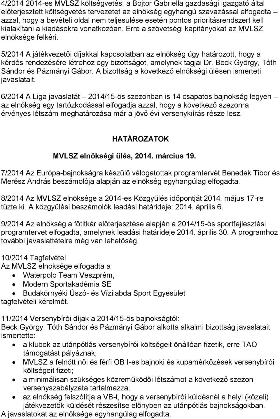 5/2014 A játékvezetői díjakkal kapcsolatban az elnökség úgy határozott, hogy a kérdés rendezésére létrehoz egy bizottságot, amelynek tagjai Dr. Beck György, Tóth Sándor és Pázmányi Gábor.