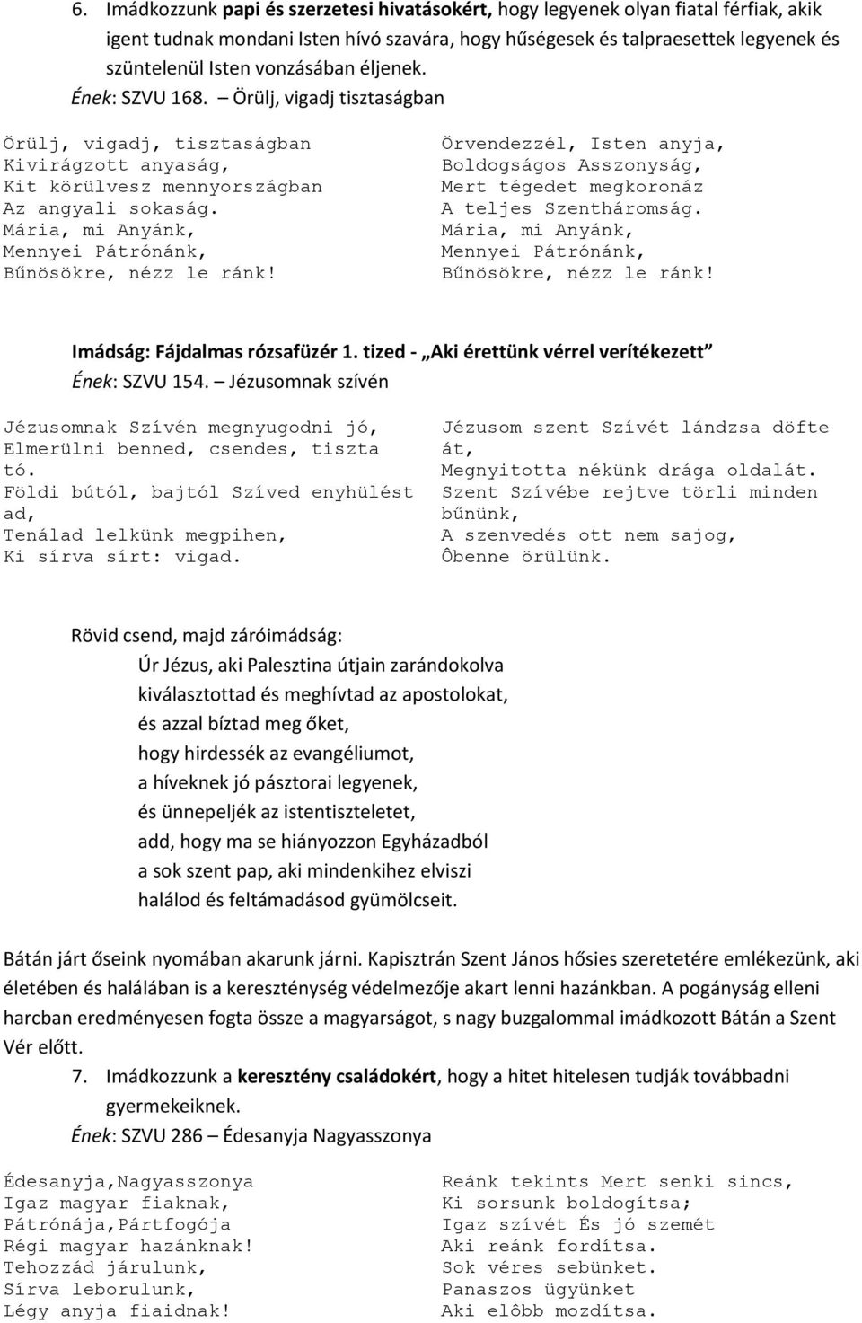 Mária, mi Anyánk, Mennyei Pátrónánk, Bűnösökre, nézz le ránk! Örvendezzél, Isten anyja, Boldogságos Asszonyság, Mert tégedet megkoronáz A teljes Szentháromság.