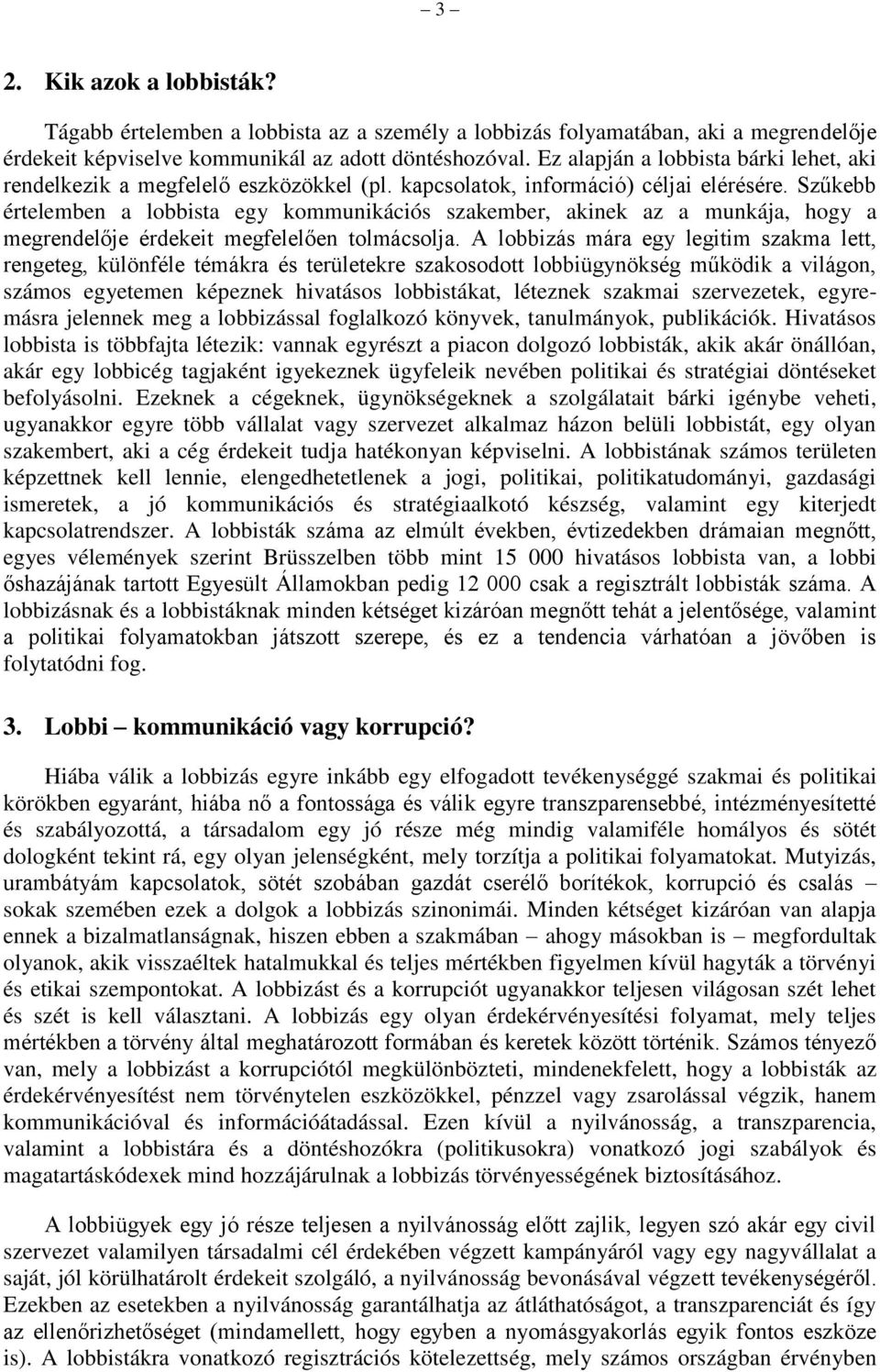 Szűkebb értelemben a lobbista egy kommunikációs szakember, akinek az a munkája, hogy a megrendelője érdekeit megfelelően tolmácsolja.