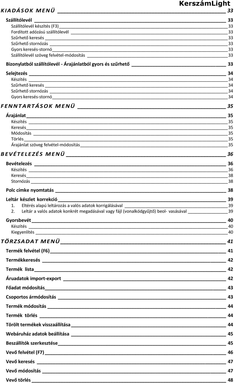 Árajánlat 35 Készítés 35 Keresés 35 Módosítás 35 Törlés 35 Árajánlat szöveg felvétel-módosítás 35 B E V É T E L E Z É S M E N Ü 36 Bevételezés 36 Készítés 36 Keresés 38 Stornózás 38 Polc címke