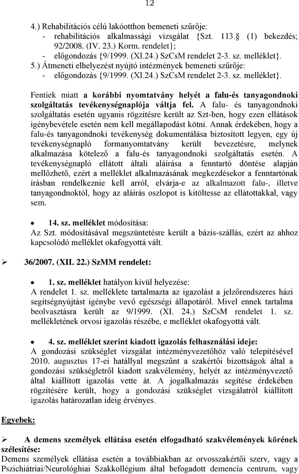 A falu- és tanyagondnoki szolgáltatás esetén ugyanis rögzítésre került az Szt-ben, hogy ezen ellátások igénybevétele esetén nem kell megállapodást kötni.