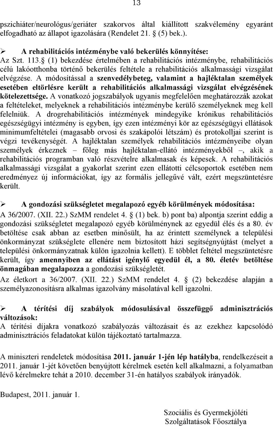(1) bekezdése értelmében a rehabilitációs intézménybe, rehabilitációs célú lakóotthonba történő bekerülés feltétele a rehabilitációs alkalmassági vizsgálat elvégzése.