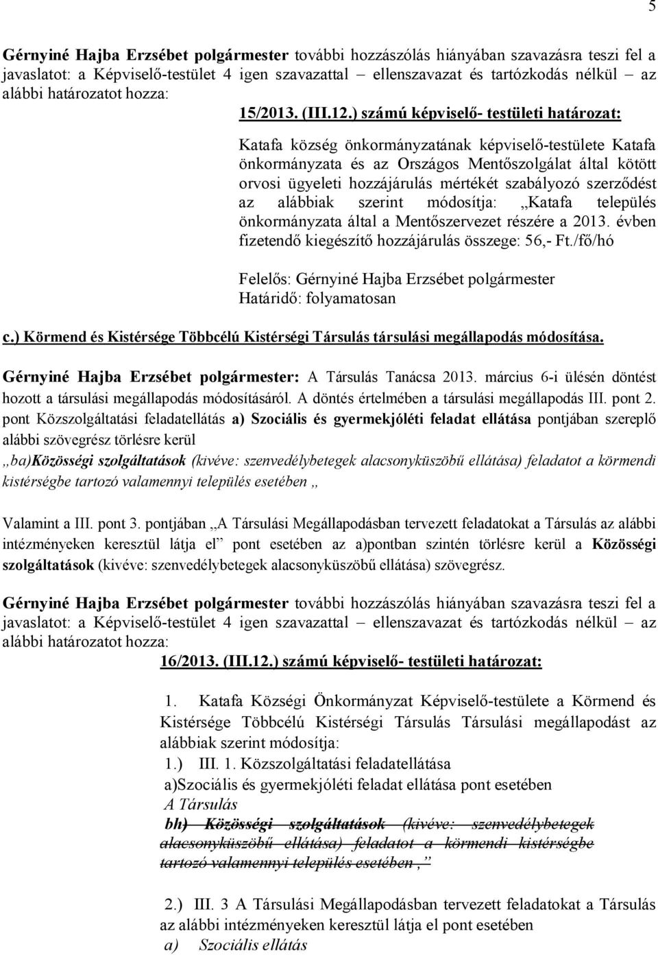 szabályozó szerződést az alábbiak szerint módosítja: Katafa település önkormányzata által a Mentőszervezet részére a 2013. évben fizetendő kiegészítő hozzájárulás összege: 56,- Ft.