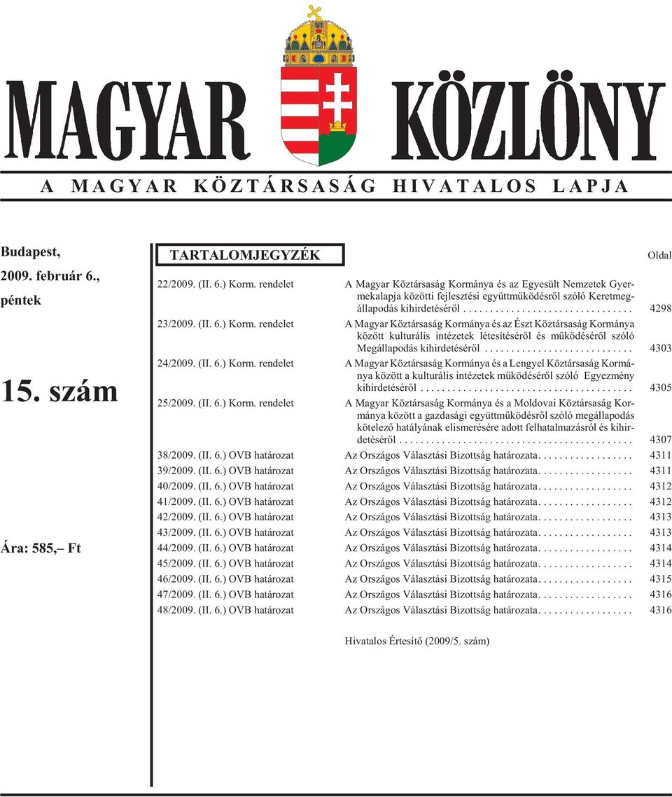 ren de let A Magyar Köztársaság Kormánya és az Észt Köztársaság Kormánya között kulturális intézetek létesítésérõl és mûködésérõl szóló Meg ál la po dás kihirdetésérõl... 4303 24/2009. (II. 6.) Korm.
