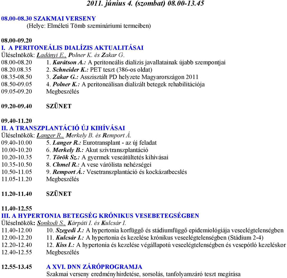 50-09.05 4. Polner K.: A peritoneálisan dializált betegek rehabilitációja 09.05-09.20 Megbeszélés 09.20-09.40 SZÜNET 09.40-11.20 II. A TRANSZPLANTÁCIÓ ÚJ KIHÍVÁSAI Üléselnökök: Langer R., Merkely B.