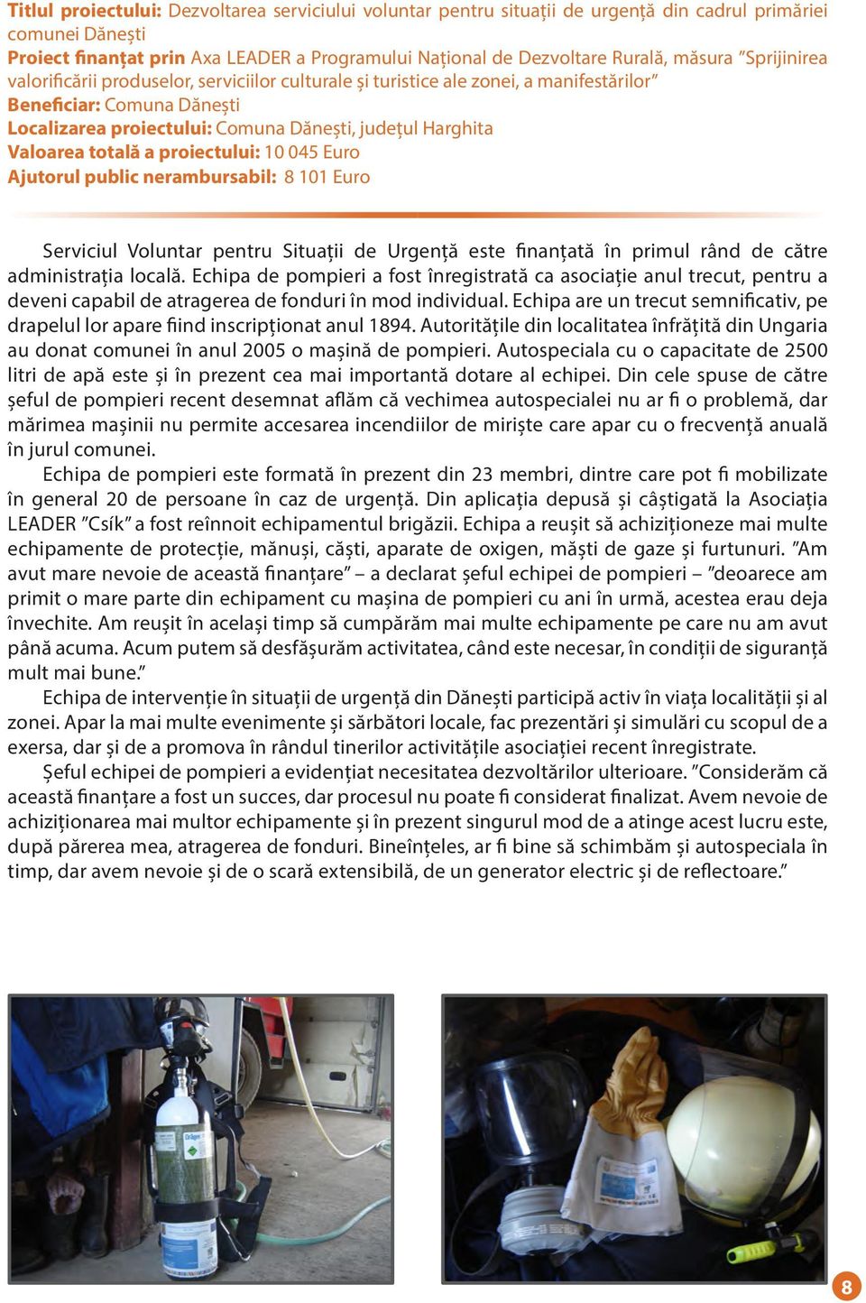 Valoarea totală a proiectului: 10 045 Euro Ajutorul public nerambursabil: 8 101 Euro Serviciul Voluntar pentru Situații de Urgență este finanțată în primul rând de către administrația locală.