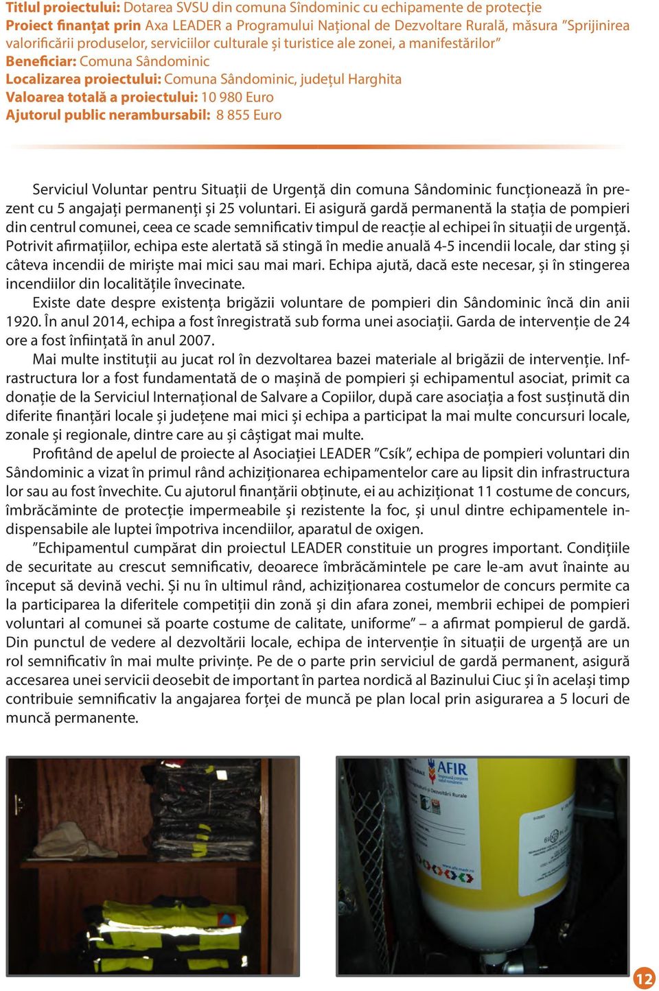 980 Euro Ajutorul public nerambursabil: 8 855 Euro Serviciul Voluntar pentru Situații de Urgență din comuna Sândominic funcționează în prezent cu 5 angajați permanenți și 25 voluntari.