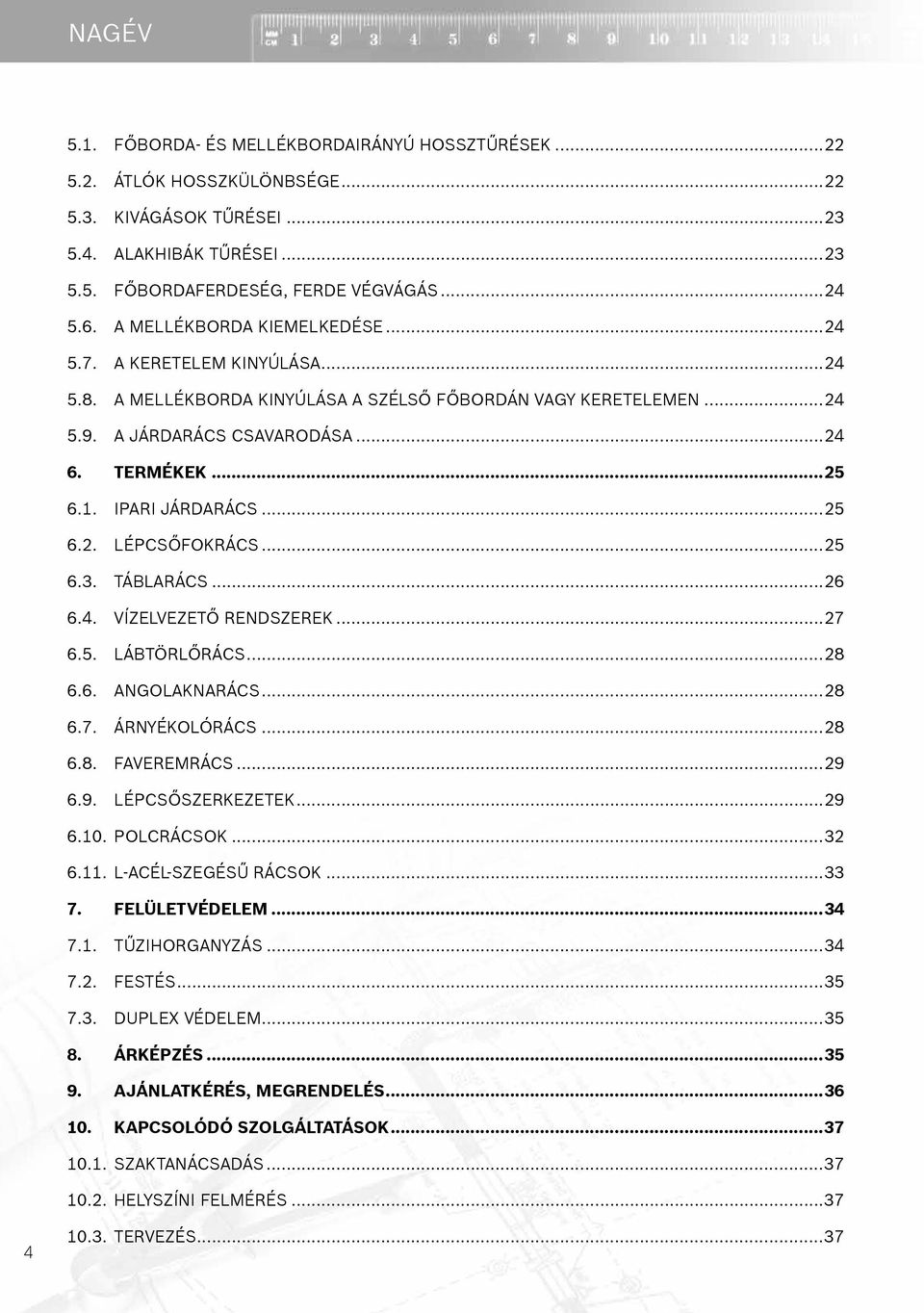 Ipari járdarács...25 6.2. Lépcsőfokrács...25 6.3. Táblarács...26 6.4. Vízelvezető rendszerek...27 6.5. Lábtörlőrács...28 6.6. Angolaknarács...28 6.7. Árnyékolórács...28 6.8. Faveremrács...29 