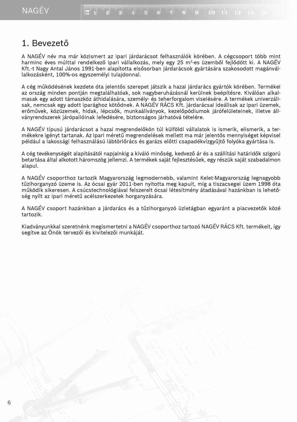 -t Nagy Antal János 1991-ben alapította elsősorban járdarácsok gyártására szakosodott magánvállalkozásként, 100%-os egyszemélyi tulajdonnal.