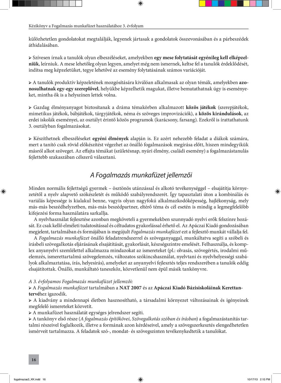 A mese lehetőleg olyan legyen, amelyet még nem ismernek, keltse fel a tanulók érdeklődését, indítsa meg képzeletüket, tegye lehetővé az esemény folytatásának számos variációját.