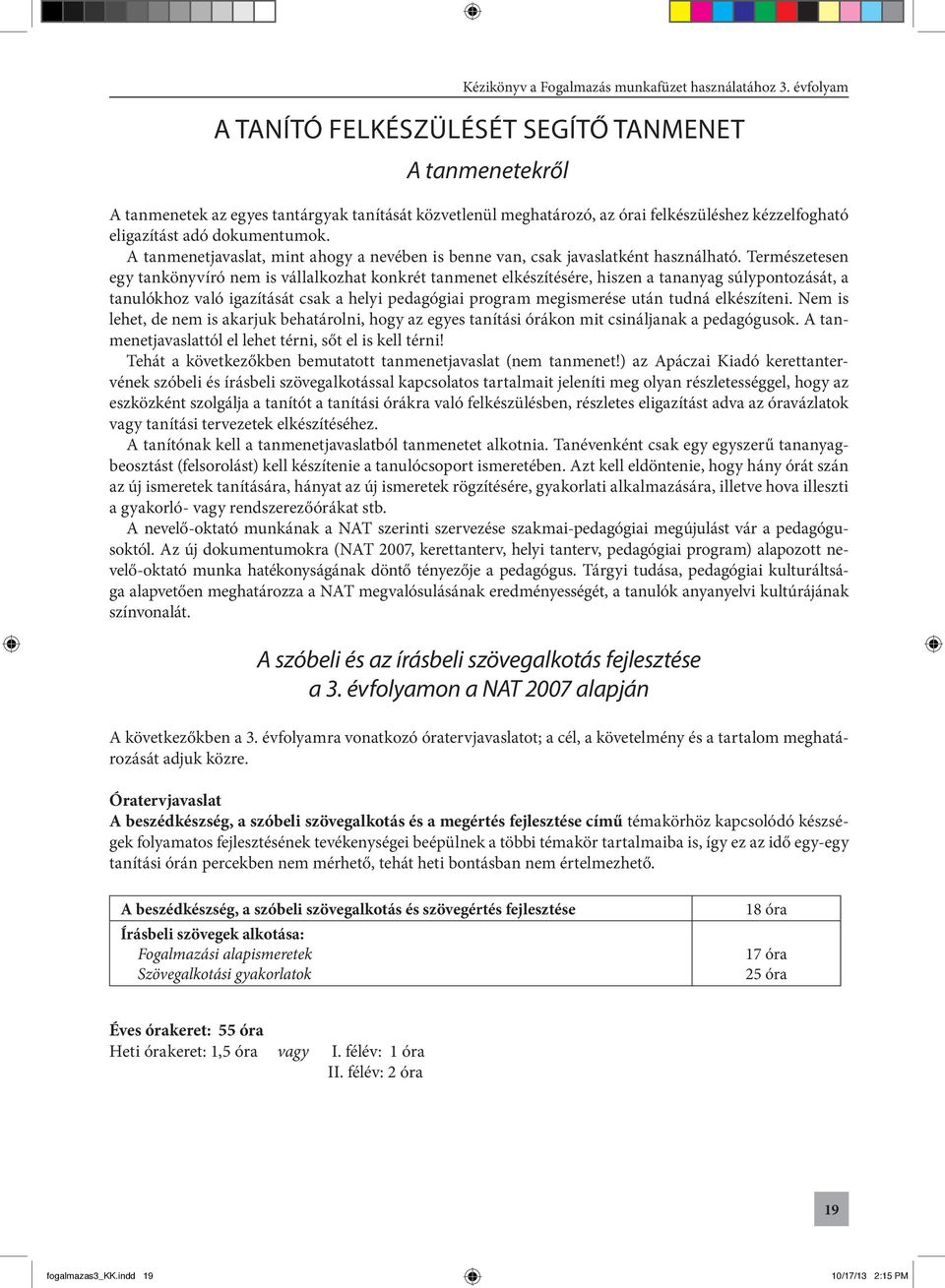 Természetesen egy tankönyvíró nem is vállalkozhat konkrét tanmenet elkészítésére, hiszen a tananyag súlypontozását, a tanulókhoz való igazítását csak a helyi pedagógiai program megismerése után tudná