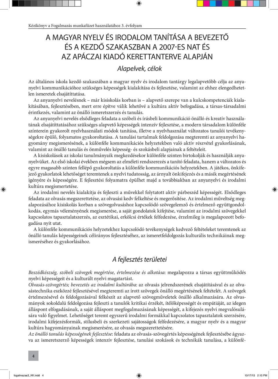 Az anyanyelvi nevelésnek már kisiskolás korban is alapvető szerepe van a kulcskompetenciák kialakításában, fejlesztésében, mert erre építve válik lehetővé a kultúra aktív befogadása, a