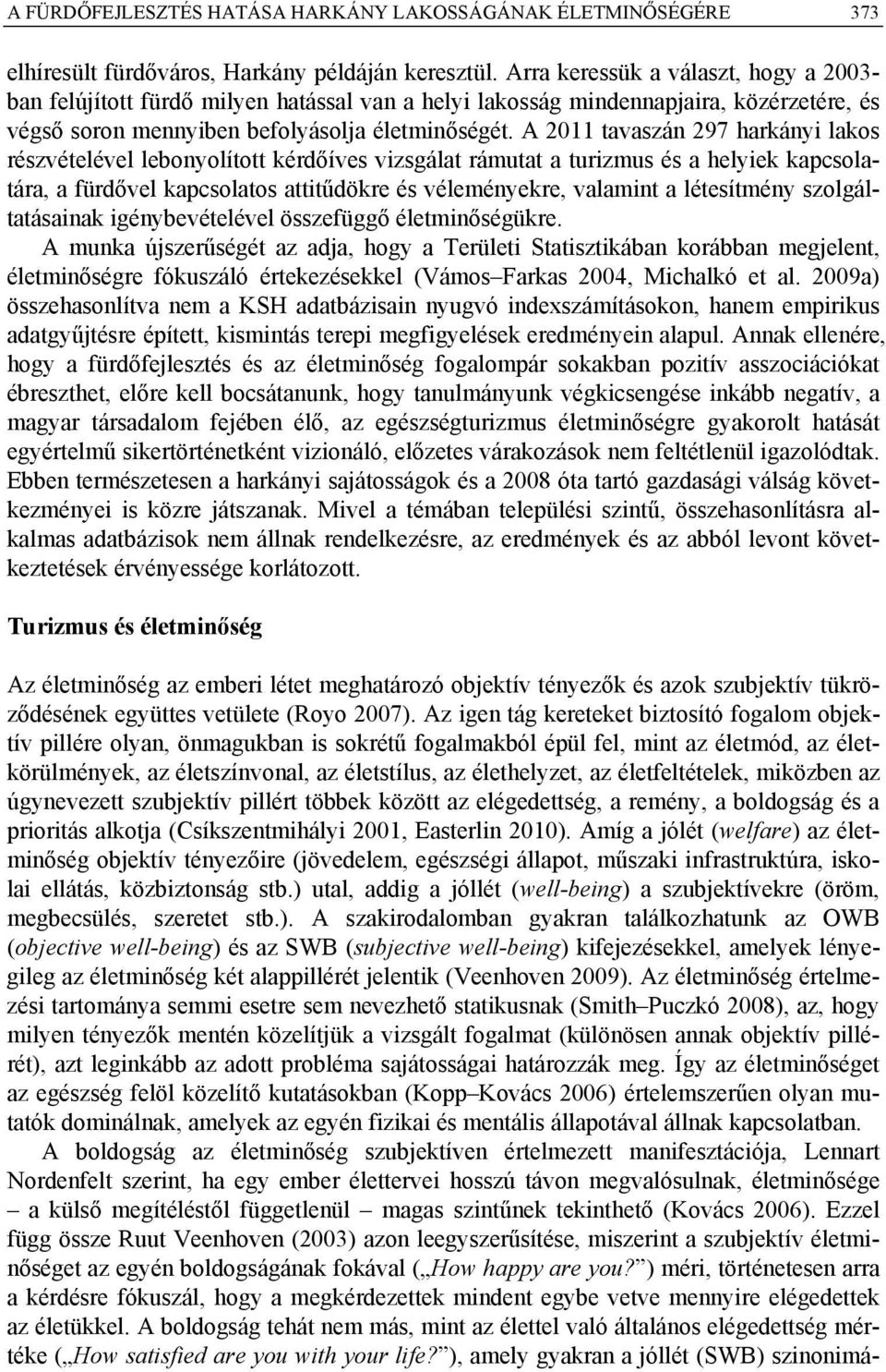 A 2011 tavaszán 297 harkányi lakos részvételével lebonyolított kérdőíves vizsgálat rámutat a turizmus és a helyiek kapcsolatára, a fürdővel kapcsolatos attitűdökre és véleményekre, valamint a